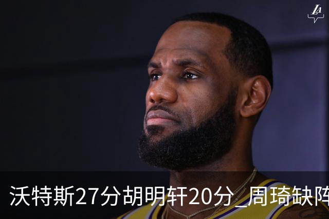 沃特斯27分胡明轩20分 周琦缺阵广东大胜山西